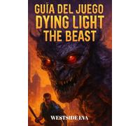 GUÍA DEL JUEGO DYING LIGHT THE BEAST: Sobrevive En El Bosque De Castor En Harran Guía, Estrategias Contra Jefes, Secretos Y Cómo Conquistar Todos Los Finales