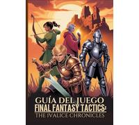 GUÍA DEL JUEGO FINAL FANTASY TACTICS: THE IVALICE CHRONICLES: El Tutorial Definitivo Para Dominar Secretos, Trabajos Y Estrategias Avanzadas Con Consejos De Expertos Para Completarlo Al 100 %.
