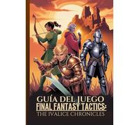 GUÍA DEL JUEGO FINAL FANTASY TACTICS: THE IVALICE CHRONICLES: El Tutorial Definitivo Para Dominar Secretos, Trabajos Y Estrategias Avanzadas Con Consejos De Expertos Para Completarlo Al 100 %.