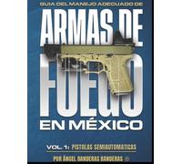 Guia del Manejo Adecuado de Armas de Fuego en Mexico: Volumen 1: Pistolas Semiautomaticas