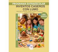 Guía del Monitor - Inventos Caseros con LUMO | Programa Anual: Manual pedagógico completo para aplicar los 36 experimentos del programa anual de ciencia práctica - Método LUMO