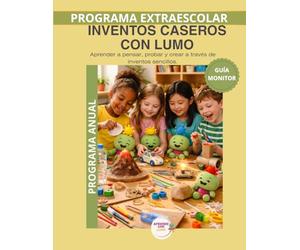 Guía del Monitor - Inventos Caseros con LUMO | Programa Anual: Manual pedagógico completo para aplicar los 36 experimentos del programa anual de ciencia práctica - Método LUMO