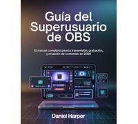 Guía del superusuario de OBS: El manual completo para la transmisión, grabación y creación de contenido en 2025