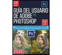 GUÍA DEL USUARIO DE ADOBE PHOTOSHOP 2025: Crea gráficos impresionantes para las redes sociales y el éxito de los autónomos