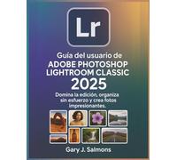 Guía del usuario de Adobe Photoshop Lightroom Classic 2025: Domina la edición, organiza sin esfuerzo y crea fotos impresionantes.