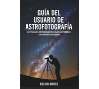 GUÍA DEL USUARIO DE ASTROFOTOGRAFÍA: Captura los impresionantes cielos nocturrnos con cámaras cotidianas