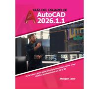 Guía del usuario de AutoCAD 2026.1.1: Guía paso a paso para principiantes sobre cómo crear diseños profesionales en 2D y 3D