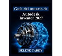 Guía del usuario de Autodesk Inventor 2027: Manual práctico para el diseño mecánico 3D, ensamblajes, simulación y documentación de ingeniería
