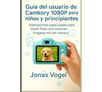 Guía del usuario de Camkory 1080P para niños y principiantes: Instrucciones paso a paso para tomar fotos hermosas y usar la cámara con confianza