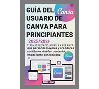 GUÍA DEL USUARIO DE CANVA PARA PRINCIPIANTES (2025/2026): Manual completo paso a paso para que personas mayores y creadores cotidianos diseñen contenido impactante con facilidad