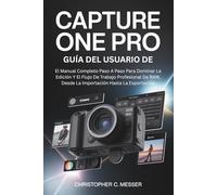 Guía Del Usuario De Capture One Pro: El Manual Completo Paso A Paso Para Dominar La Edición Y El Flujo De Trabajo Profesional De RAW, Desde La Importación Hasta La Exportación