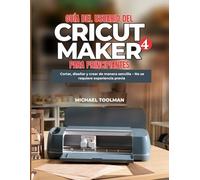 GUÍA DEL USUARIO DE CRICUT MAKER 4 PARA PRINCIPIANTES: Corte, diseño y elaboración simplificados: no se necesita experiencia previa