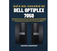 Guía del Usuario de Dell OptiPlex 7050: Manual de instrucciones paso a paso para todos los niveles de habilidad para dominar todo el potencial de su ... la actualización y la solución de problemas