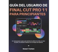 Guía del usuario de Final Cut Pro 11 para principiantes: Un manual paso a paso para dominar la edición de video, el color, el audio y los efectos creativos con consejos de expertos.