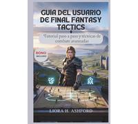 GUÍA DEL USUARIO DE FINAL FANTASY TACTICS: Tutorial paso a paso y técnicas de combate avanzadas