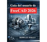Guía del usuario de FreeCAD 2026: Manual para principiantes de modelado 3D