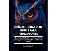 Guía Del Usuario De GIMP 3 Para Principiantes: Domine la edición de imágenes, el diseño gráfico y la mejora fotográfica con técnicas sencillas