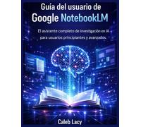 Guía del usuario de Google NotebookLM: El asistente de investigación de IA completo para usuarios principiantes y avanzados.