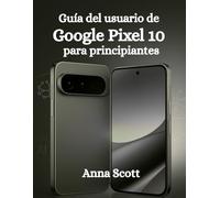 Guía del usuario de Google Pixel 10 para principiantes: Guía paso a paso, consejos y trucos para que todos los usuarios aprovechen al máximo el potencial de su Pixel 10
