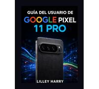 GUÍA DEL USUARIO DE GOOGLE PIXEL 11 PRO: Manual práctico de fotografía, resolución problemas, IA Gemini, edición uso diario
