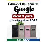 Guía del usuario de Google Pixel 9 para principiantes (2025): Manual completo con consejos, trucos, instrucciones de configuración y solución de problemas para los smartphones Pixel 9, Pro, Fold y 9a