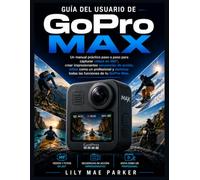 Guía del usuario de GoPro Max: Un manual práctico paso a paso para capturar vídeos de 360°, crear impresionantes secuencias de acción, editar como un ... dominar todas las funciones de tu GoPro Max.