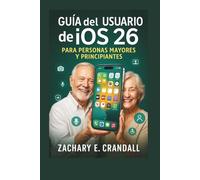 Guía del usuario de iOS 26 para personas mayores y principiantes: Manual simplificado paso a paso para dominar funciones esenciales, configuraciones y herramientas inteligentes con facilidad.