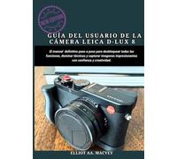 GUÍA DEL USUARIO DE LA CÁMARA LEICA D-LUX 8: El manual definitivo paso a paso para desbloquear todas las funciones, dominar técnicas y capturar imágenes impresionantes con confianza y creatividad.
