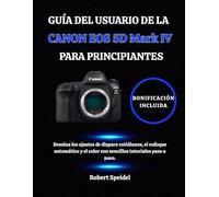 GUÍA DEL USUARIO DE LA CANON EOS 5D Mark IV PARA PRINCIPIANTES: Domina los ajustes de disparo cotidianos, el enfoque automático y el color con sencillos tutoriales paso a paso.