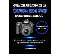 GUÍA DEL USUARIO DE LA CANON EOS 90D PARA PRINCIPIANTES: Domina las técnicas prácticas de tiro con preajustes rápidos y rutinas de tiro diarias probadas.