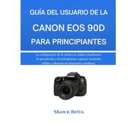 GUÍA DEL USUARIO DE LA CANON EOS 90D PARA PRINCIPIANTES: La configuración de la cámara se explica visualmente, lo que permite a los principiantes ... y vibrantes en situaciones cotidianas.