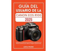 GUÍA DEL USUARIO DE LA CANON EOS R100: Fotografía sin espejo para principiantes y videotutorial con técnicas prácticas para obtener imágenes impresionantes