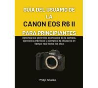 GUÍA DEL USUARIO DE LA CANON EOS R6 II PARA PRINCIPIANTES: Aprenda los controles esenciales de la cámara, ejercicios prácticos y ejemplos de disparos en tiempo real todos los días
