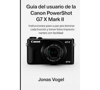 Guía del usuario de la Canon PowerShot G7 X Mark II: Instrucciones paso a paso para dominar cada función y tomar fotos impresionantes con facilidad