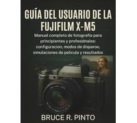 Guía del usuario de la Fujifilm X-M5: Manual completo de fotografía para principiantes y profesionales: configuración, modos de disparo, simulaciones de película y resultados sorprendentes