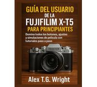 GUÍA DEL USUARIO DE LA FUJIFILM X-T5 PARA PRINCIPIANTES: Domina todos los botones, ajustes y simulaciones de película con tutoriales paso a paso