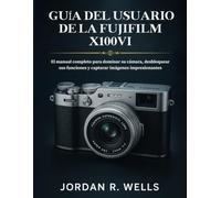 GUÍA DEL USUARIO DE LA FUJIFILM X100VI: El manual completo para dominar su cámara, desbloquear sus funciones y capturar imágenes impresionantes