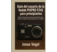 Guía del usuario de la Kodak PIXPRO FZ45 para principiantes: Instrucciones paso a paso para dominar cada función y capturar fotos perfectas con confianza