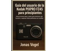 Guía del usuario de la Kodak PIXPRO FZ45 para principiantes: Instrucciones paso a paso para dominar cada función y capturar fotos perfectas con confianza