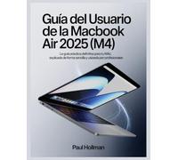 Guía del usuario de la MacBook Air 2025 (M4): La guía práctica definitiva para tu Mac: explicada de forma sencilla y utilizada por profesionales.