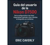 Guía del usuario de la Nikon D7500: De la configuración a las fotos impactantes: aprende, crea y domina la fotografía con confianza
