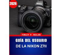 GUÍA DEL USUARIO DE LA NIKON Z7II 2026: El manual completo paso a paso para dominar la fotografía moderna sin espejo con consejos y trucos de expertos para principiantes y personas mayores.
