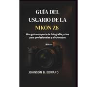 GUÍA DEL USUARIO DE LA NIKON Z8: Una guía completa de fotografía y cine para profesionales y aficionados
