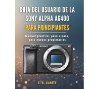 Guía del usuario de la Sony Alpha A6400 para principiantes: Manual práctico, paso a paso, para nuevos propietarios