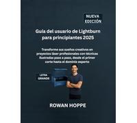 Guía del usuario de Lightburn para principiantes 2025: Transforme sus sueños creativos en proyectos láser profesionales con técnicas ilustradas paso a ... el primer corte hasta el dominio experto