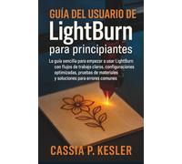 Guía del usuario de LightBurn para principiantes: La guía sencilla para empezar a usar LightBurn con flujos de trabajo claros, configuraciones ... materiales y soluciones para errores comunes.