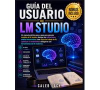 Guía del usuario de LM Studio: Un manual práctico paso a paso para ejecutar modelos de IA locales, dominar las indicaciones, analizar documentos, ... e integrarse con herramientas de IA modernas.