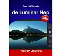 Guía del Usuario de Luminar Neo 2026: Aprende las herramientas, trucos y secretos para obtener fotos de calidad profesional: ¡explicado de forma sencilla para ti!