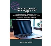 GUÍA DEL USUARIO DE MACBOOK PRO 2025: Tu compañero esencial para la laptop M4 de 14 pulgadas: domina sin esfuerzo macOS Sequoia, Apple Intelligence y funciones de vanguardia