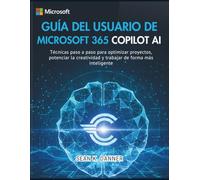 GUÍA DEL USUARIO DE MICROSOFT 365 COPILOT AI: Técnicas paso a paso para optimizar proyectos, potenciar la creatividad y trabajar de forma más inteligente